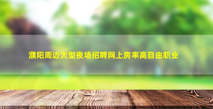 濮阳周边大型夜场招聘网上房率高自由职业